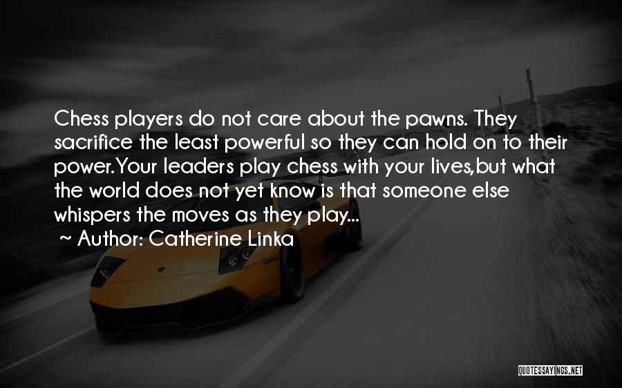 Catherine Linka Quotes: Chess Players Do Not Care About The Pawns. They Sacrifice The Least Powerful So They Can Hold On To Their