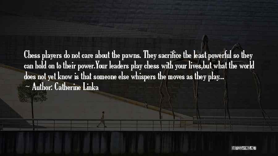 Catherine Linka Quotes: Chess Players Do Not Care About The Pawns. They Sacrifice The Least Powerful So They Can Hold On To Their