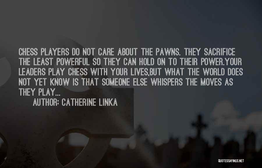 Catherine Linka Quotes: Chess Players Do Not Care About The Pawns. They Sacrifice The Least Powerful So They Can Hold On To Their