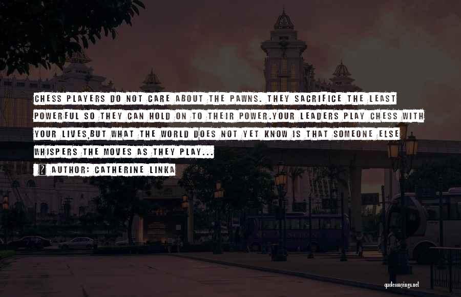 Catherine Linka Quotes: Chess Players Do Not Care About The Pawns. They Sacrifice The Least Powerful So They Can Hold On To Their