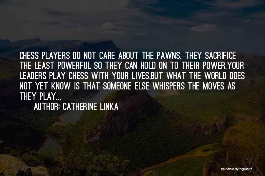 Catherine Linka Quotes: Chess Players Do Not Care About The Pawns. They Sacrifice The Least Powerful So They Can Hold On To Their