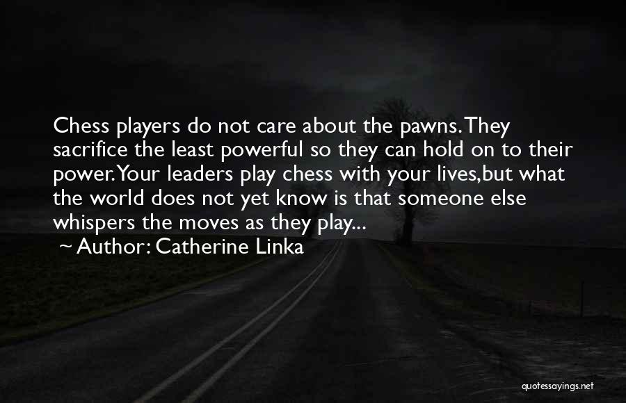 Catherine Linka Quotes: Chess Players Do Not Care About The Pawns. They Sacrifice The Least Powerful So They Can Hold On To Their