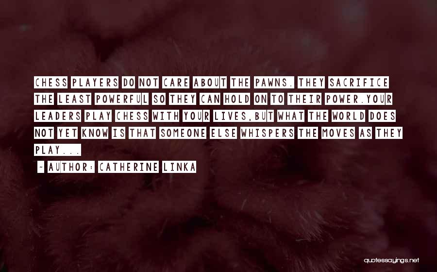 Catherine Linka Quotes: Chess Players Do Not Care About The Pawns. They Sacrifice The Least Powerful So They Can Hold On To Their