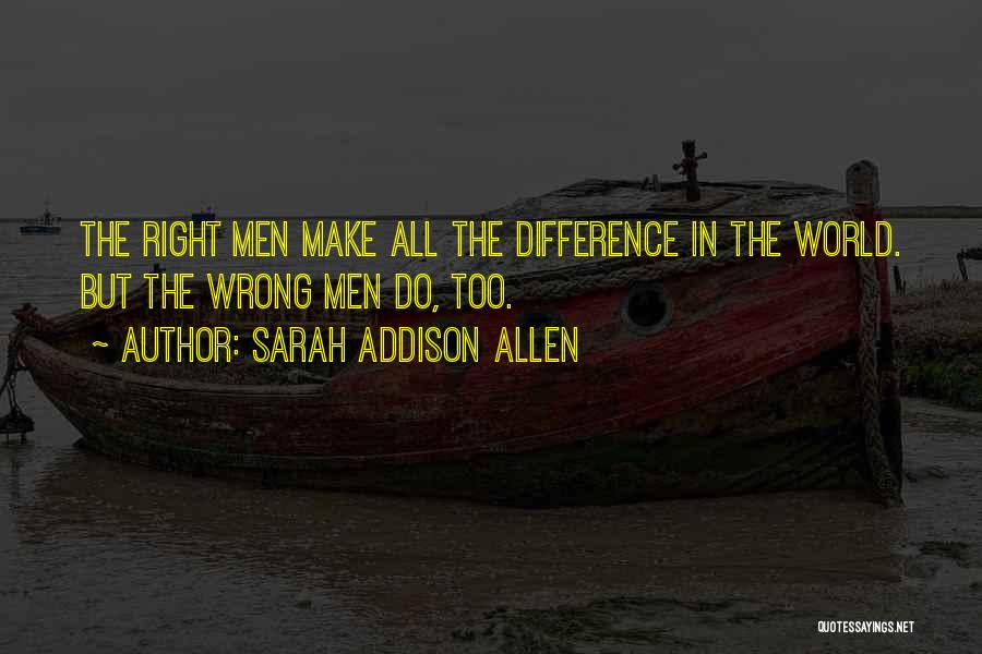 Sarah Addison Allen Quotes: The Right Men Make All The Difference In The World. But The Wrong Men Do, Too.