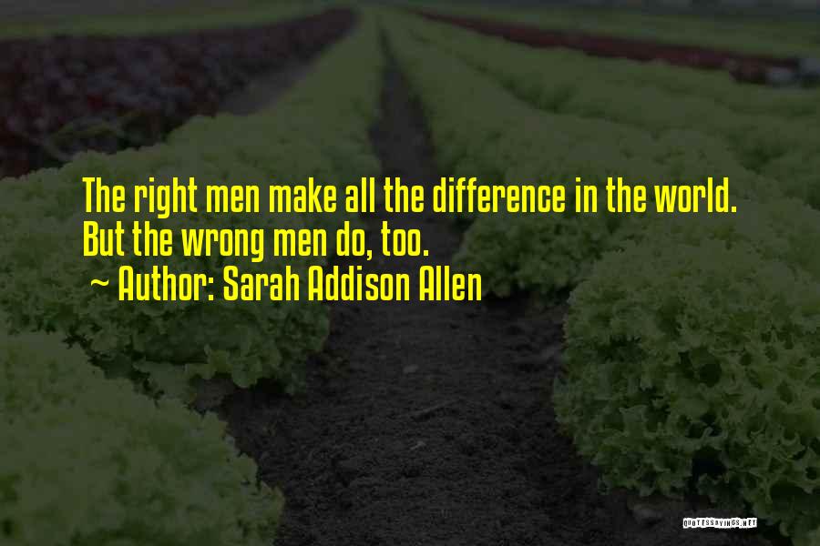 Sarah Addison Allen Quotes: The Right Men Make All The Difference In The World. But The Wrong Men Do, Too.