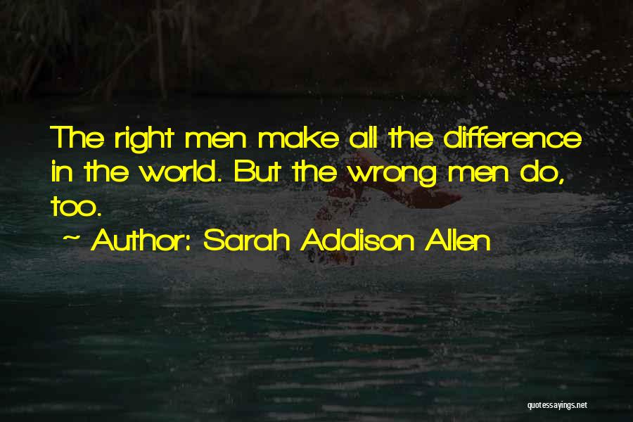 Sarah Addison Allen Quotes: The Right Men Make All The Difference In The World. But The Wrong Men Do, Too.