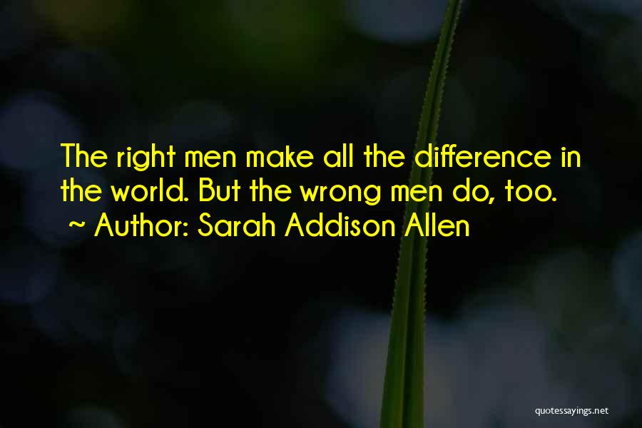 Sarah Addison Allen Quotes: The Right Men Make All The Difference In The World. But The Wrong Men Do, Too.