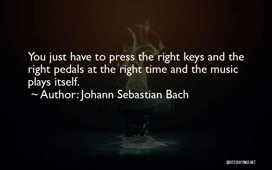 Johann Sebastian Bach Quotes: You Just Have To Press The Right Keys And The Right Pedals At The Right Time And The Music Plays