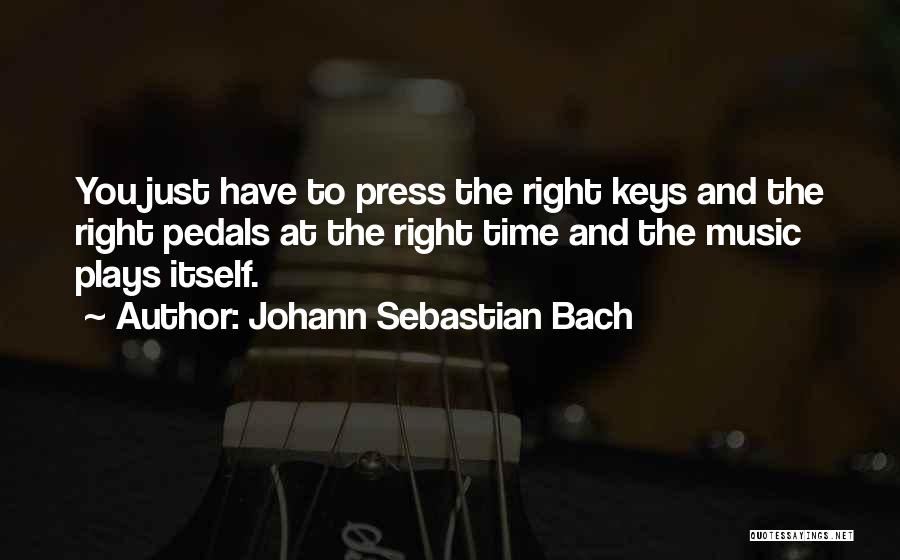 Johann Sebastian Bach Quotes: You Just Have To Press The Right Keys And The Right Pedals At The Right Time And The Music Plays