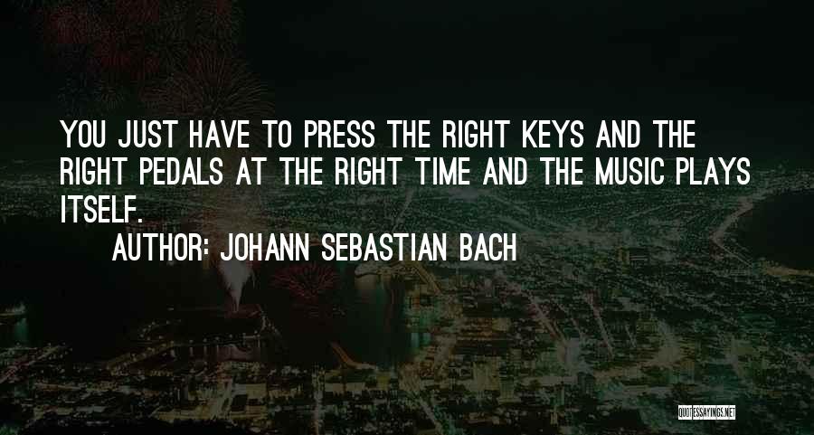 Johann Sebastian Bach Quotes: You Just Have To Press The Right Keys And The Right Pedals At The Right Time And The Music Plays