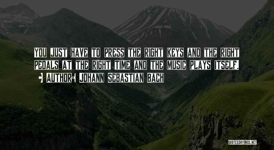 Johann Sebastian Bach Quotes: You Just Have To Press The Right Keys And The Right Pedals At The Right Time And The Music Plays