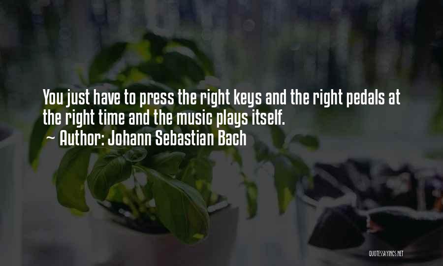 Johann Sebastian Bach Quotes: You Just Have To Press The Right Keys And The Right Pedals At The Right Time And The Music Plays