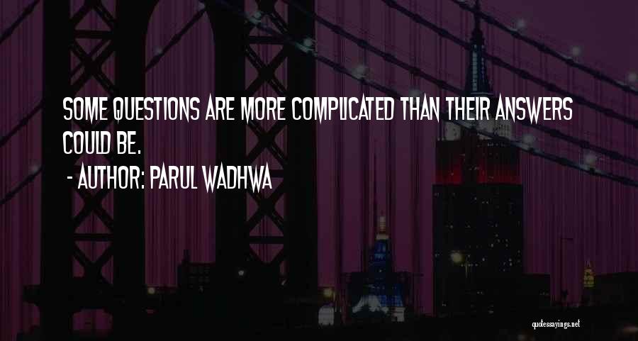 Parul Wadhwa Quotes: Some Questions Are More Complicated Than Their Answers Could Be.