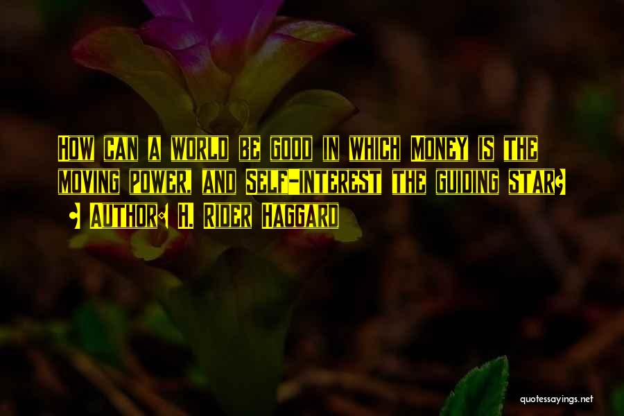 H. Rider Haggard Quotes: How Can A World Be Good In Which Money Is The Moving Power, And Self-interest The Guiding Star?