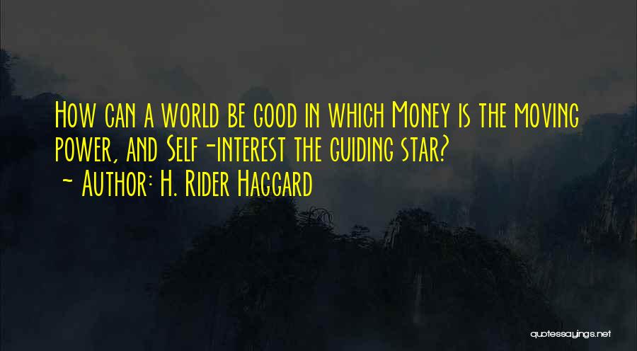 H. Rider Haggard Quotes: How Can A World Be Good In Which Money Is The Moving Power, And Self-interest The Guiding Star?