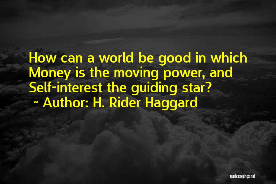 H. Rider Haggard Quotes: How Can A World Be Good In Which Money Is The Moving Power, And Self-interest The Guiding Star?