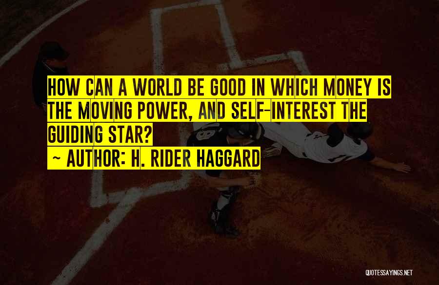H. Rider Haggard Quotes: How Can A World Be Good In Which Money Is The Moving Power, And Self-interest The Guiding Star?