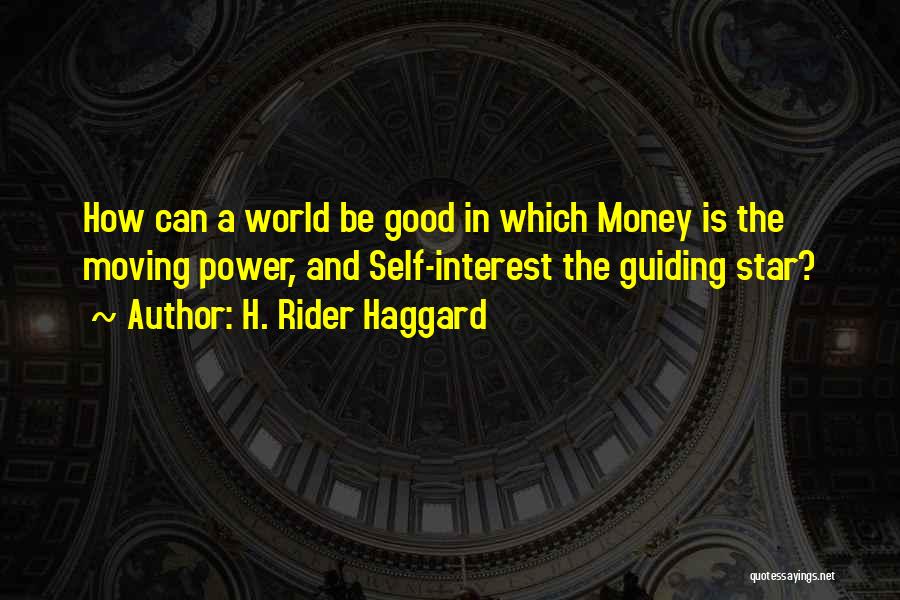 H. Rider Haggard Quotes: How Can A World Be Good In Which Money Is The Moving Power, And Self-interest The Guiding Star?
