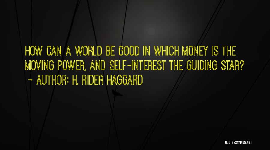 H. Rider Haggard Quotes: How Can A World Be Good In Which Money Is The Moving Power, And Self-interest The Guiding Star?