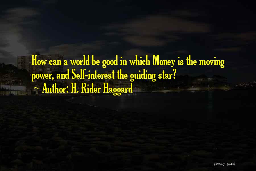 H. Rider Haggard Quotes: How Can A World Be Good In Which Money Is The Moving Power, And Self-interest The Guiding Star?