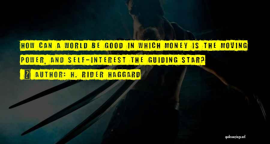 H. Rider Haggard Quotes: How Can A World Be Good In Which Money Is The Moving Power, And Self-interest The Guiding Star?