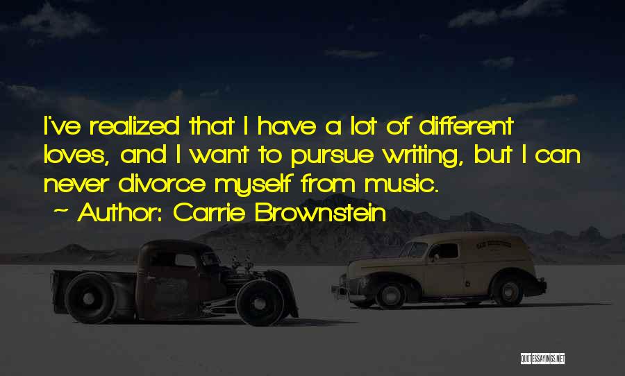 Carrie Brownstein Quotes: I've Realized That I Have A Lot Of Different Loves, And I Want To Pursue Writing, But I Can Never