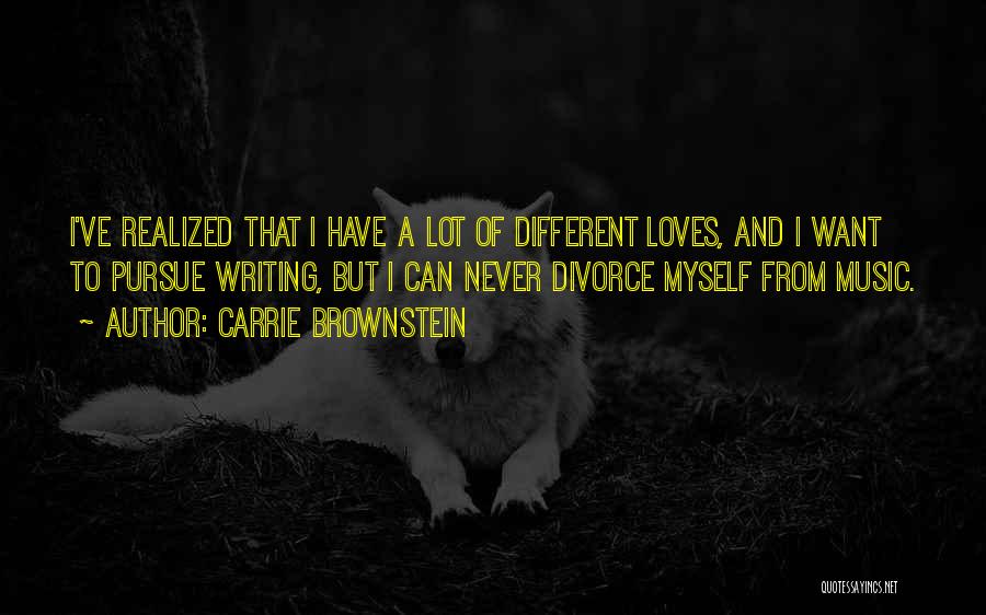 Carrie Brownstein Quotes: I've Realized That I Have A Lot Of Different Loves, And I Want To Pursue Writing, But I Can Never