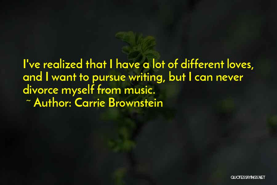 Carrie Brownstein Quotes: I've Realized That I Have A Lot Of Different Loves, And I Want To Pursue Writing, But I Can Never