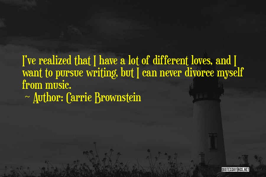 Carrie Brownstein Quotes: I've Realized That I Have A Lot Of Different Loves, And I Want To Pursue Writing, But I Can Never