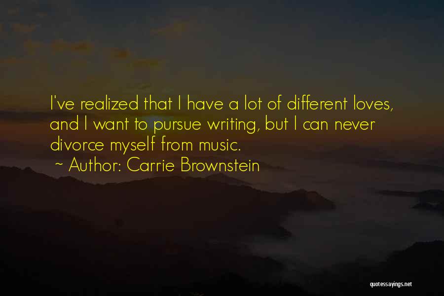 Carrie Brownstein Quotes: I've Realized That I Have A Lot Of Different Loves, And I Want To Pursue Writing, But I Can Never