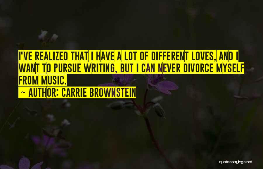 Carrie Brownstein Quotes: I've Realized That I Have A Lot Of Different Loves, And I Want To Pursue Writing, But I Can Never
