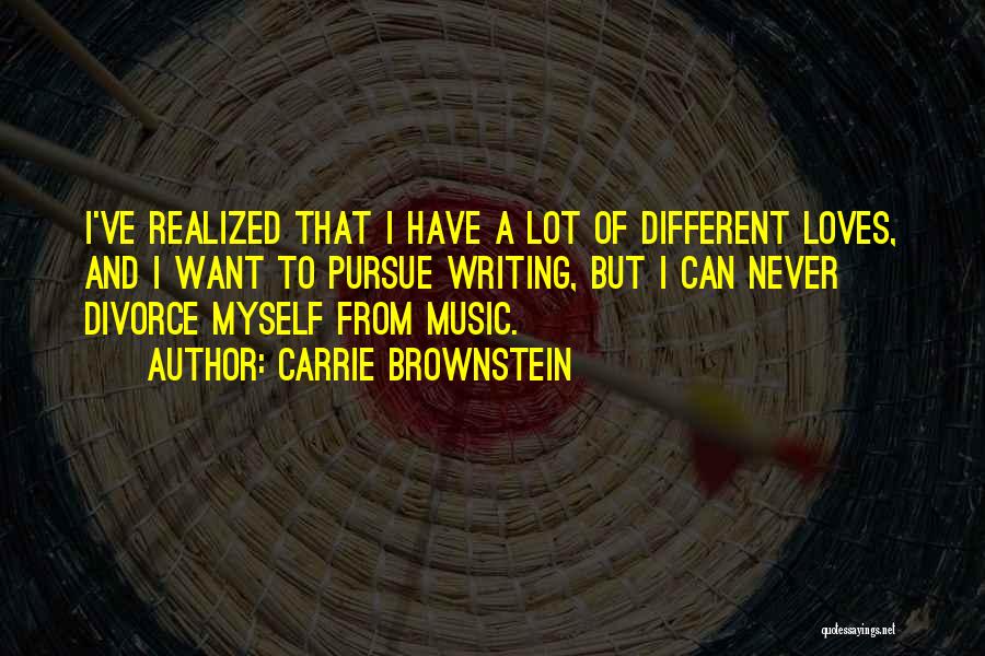 Carrie Brownstein Quotes: I've Realized That I Have A Lot Of Different Loves, And I Want To Pursue Writing, But I Can Never