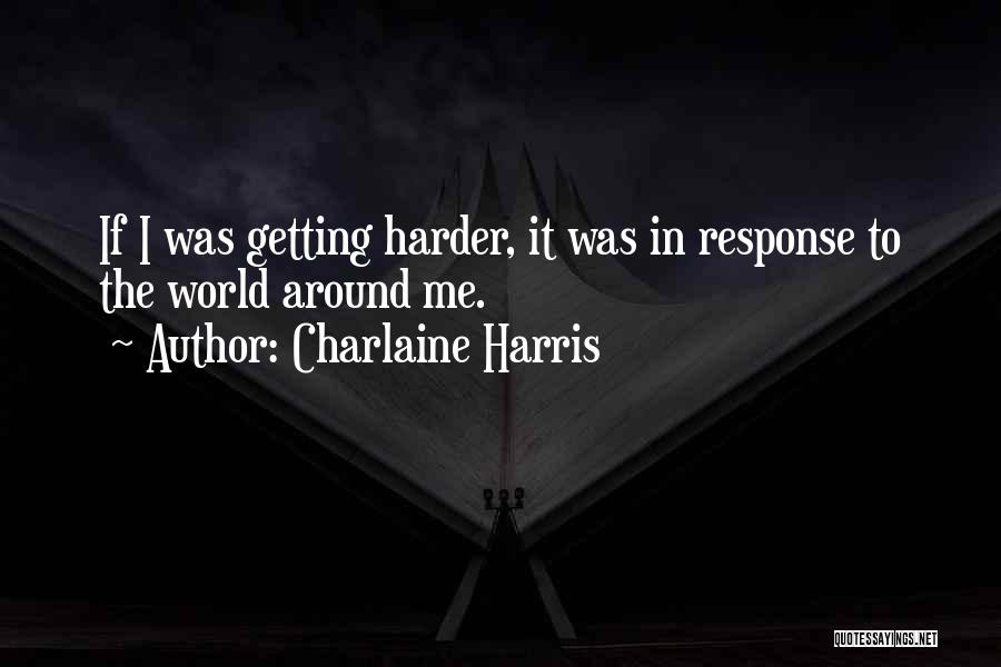 Charlaine Harris Quotes: If I Was Getting Harder, It Was In Response To The World Around Me.