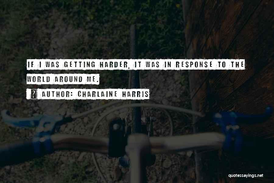 Charlaine Harris Quotes: If I Was Getting Harder, It Was In Response To The World Around Me.