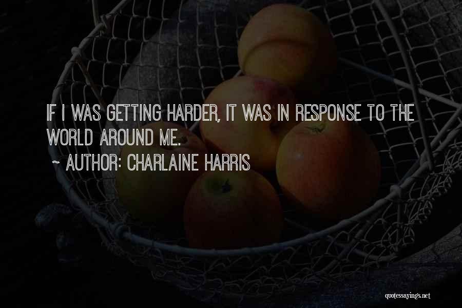 Charlaine Harris Quotes: If I Was Getting Harder, It Was In Response To The World Around Me.