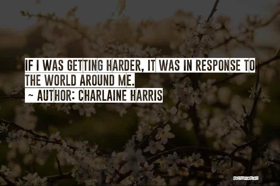 Charlaine Harris Quotes: If I Was Getting Harder, It Was In Response To The World Around Me.