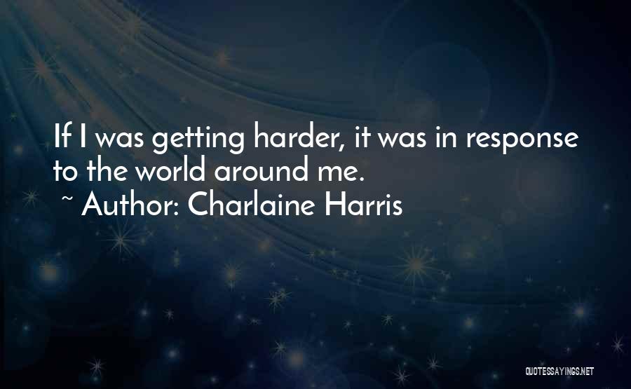 Charlaine Harris Quotes: If I Was Getting Harder, It Was In Response To The World Around Me.