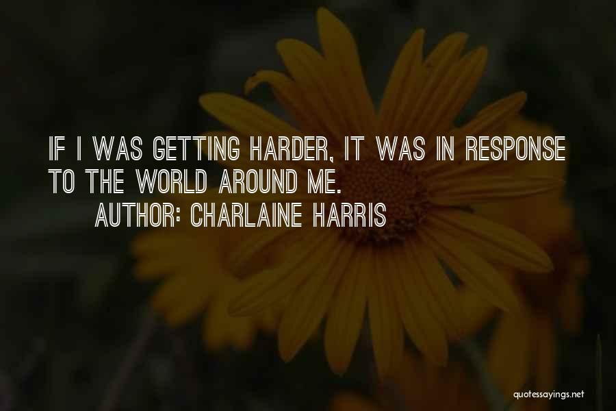 Charlaine Harris Quotes: If I Was Getting Harder, It Was In Response To The World Around Me.