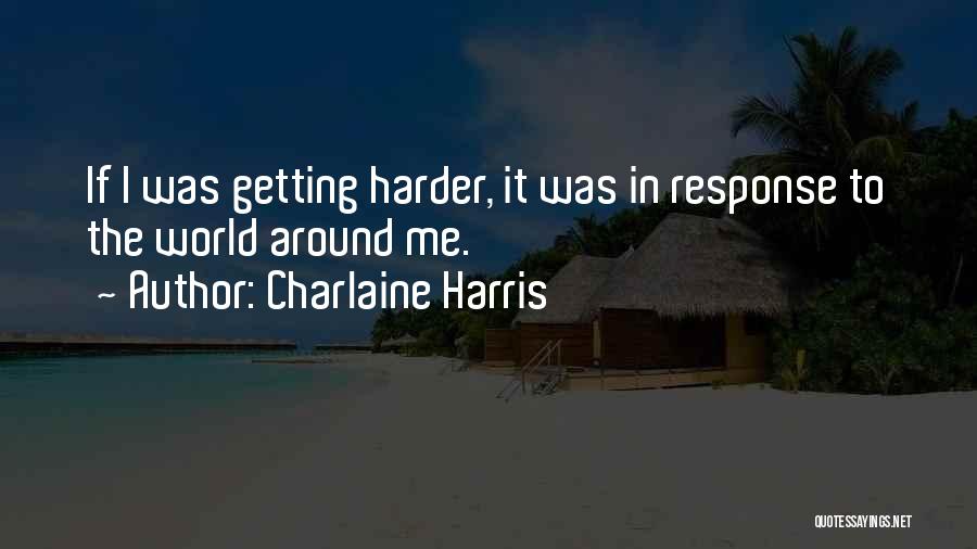 Charlaine Harris Quotes: If I Was Getting Harder, It Was In Response To The World Around Me.