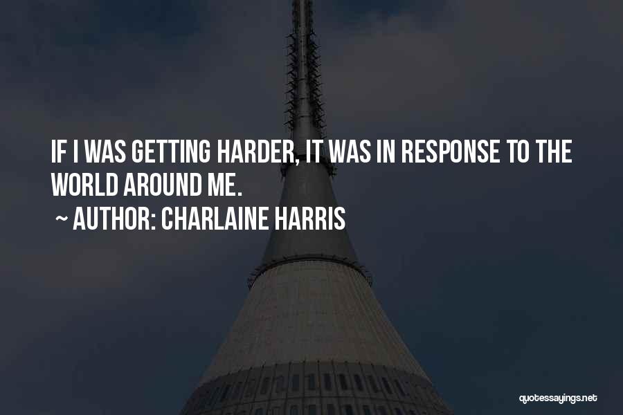 Charlaine Harris Quotes: If I Was Getting Harder, It Was In Response To The World Around Me.