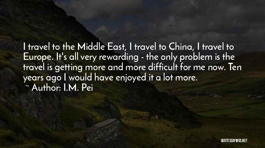 I.M. Pei Quotes: I Travel To The Middle East, I Travel To China, I Travel To Europe. It's All Very Rewarding - The