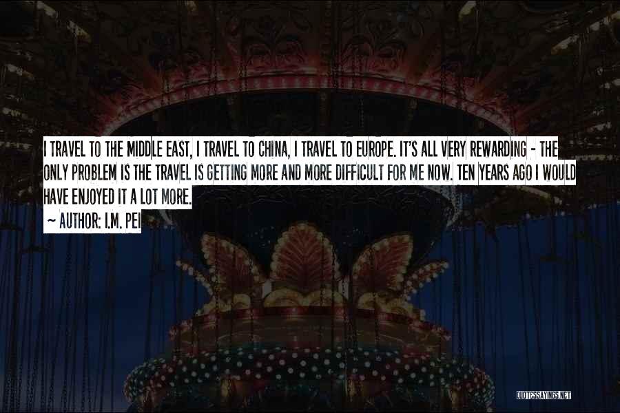 I.M. Pei Quotes: I Travel To The Middle East, I Travel To China, I Travel To Europe. It's All Very Rewarding - The