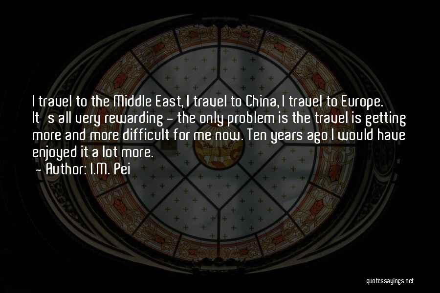 I.M. Pei Quotes: I Travel To The Middle East, I Travel To China, I Travel To Europe. It's All Very Rewarding - The