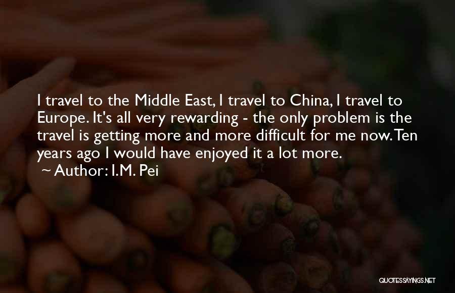 I.M. Pei Quotes: I Travel To The Middle East, I Travel To China, I Travel To Europe. It's All Very Rewarding - The