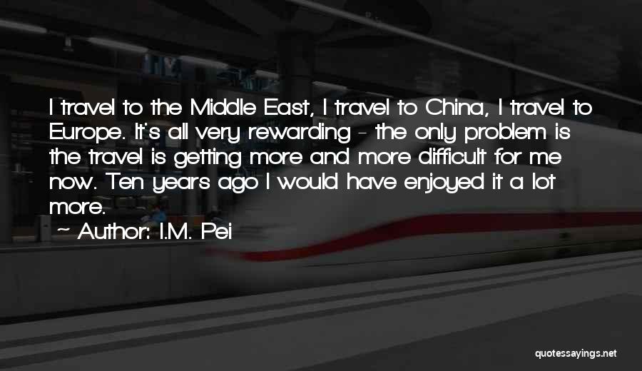 I.M. Pei Quotes: I Travel To The Middle East, I Travel To China, I Travel To Europe. It's All Very Rewarding - The