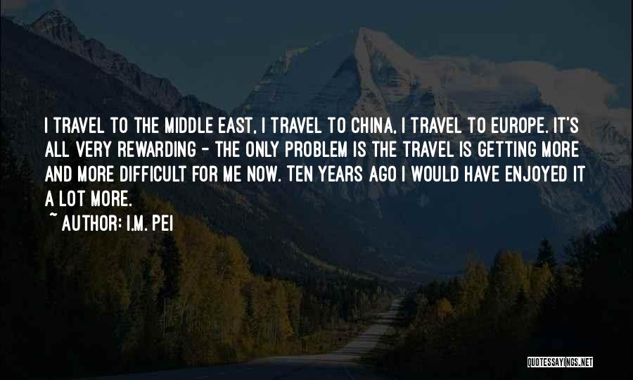 I.M. Pei Quotes: I Travel To The Middle East, I Travel To China, I Travel To Europe. It's All Very Rewarding - The