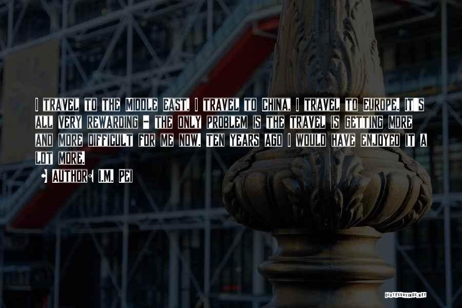 I.M. Pei Quotes: I Travel To The Middle East, I Travel To China, I Travel To Europe. It's All Very Rewarding - The