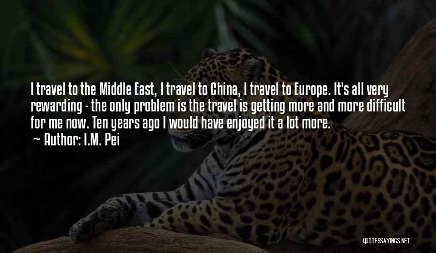 I.M. Pei Quotes: I Travel To The Middle East, I Travel To China, I Travel To Europe. It's All Very Rewarding - The