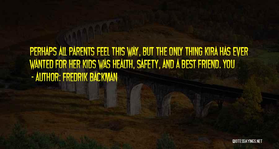 Fredrik Backman Quotes: Perhaps All Parents Feel This Way, But The Only Thing Kira Has Ever Wanted For Her Kids Was Health, Safety,