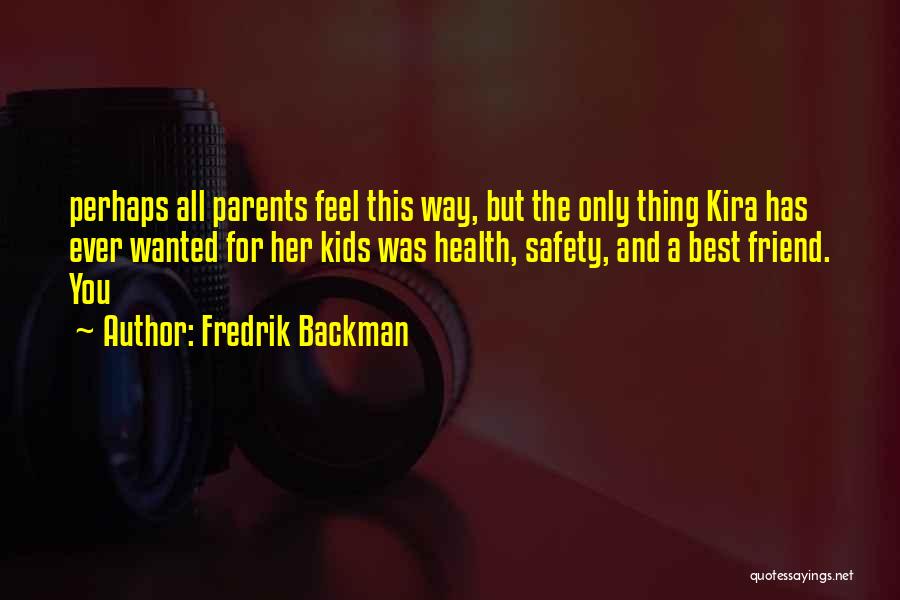 Fredrik Backman Quotes: Perhaps All Parents Feel This Way, But The Only Thing Kira Has Ever Wanted For Her Kids Was Health, Safety,